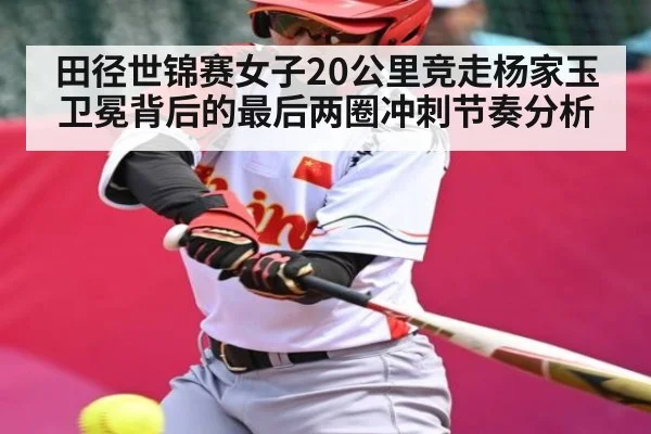 田径世锦赛女子20公里竞走杨家玉卫冕背后的最后两圈冲刺节奏分析